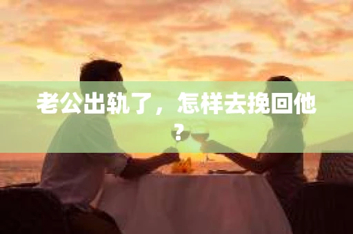 老公出轨了，怎样去挽回他？