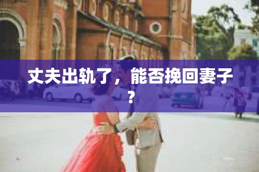 丈夫出轨了，能否挽回妻子？