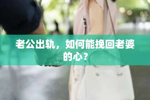 老公出轨，如何能挽回老婆的心？