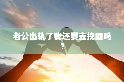 老公出轨了我还要去挽回吗？