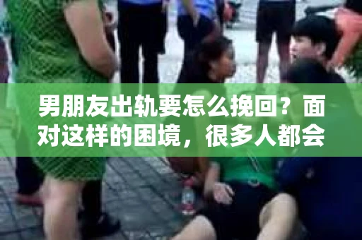 男朋友出轨要怎么挽回？面对这样的困境，很多人都会感到无助和痛苦。但请相信，无论情况多么复杂，总有解决问题的方法。今天，就让我来和大家聊聊，当男朋友出轨时，我们应该如何挽回这段感情。