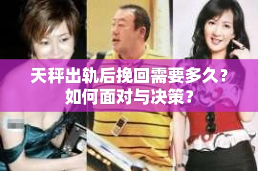 天秤出轨后挽回需要多久？如何面对与决策？