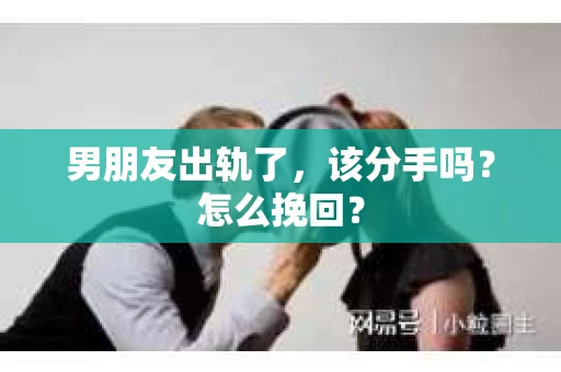 男朋友出轨了,该分手吗?怎么挽回? 男朋友出轨了,该分手吗?怎么挽回?