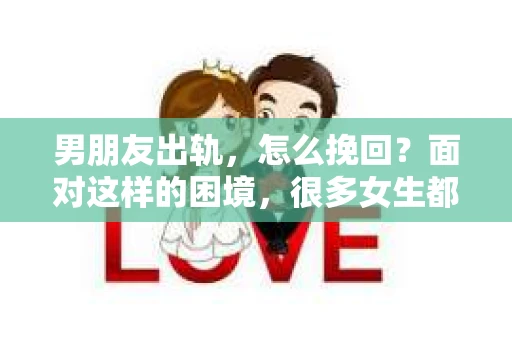 男朋友出轨，怎么挽回？面对这样的困境，很多女生都会感到无助和痛苦。但请相信，无论情况多么糟糕，都有可能找到解决问题的方法。今天，就让我来和大家聊聊，当男朋友出轨时，我们应该如何挽回这段感情。