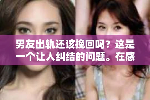 男友出轨还该挽回吗？这是一个让人纠结的问题。在感情的世界里，每个人都会遇到各种各样的困扰，而出轨无疑是其中最让人痛苦的一种。那么，当男友出轨时，我们究竟该不该挽回这段感情呢？以下是我的一些看法。