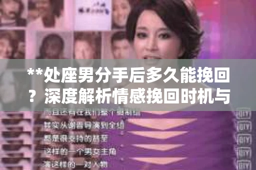 **处座男分手后多久能挽回？深度解析情感挽回时机与策略**