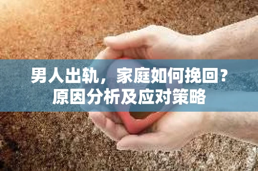 男人出轨,家庭如何挽回?原因分析及应对策略 男人出轨,家庭如何挽回?原因分析及应对策略