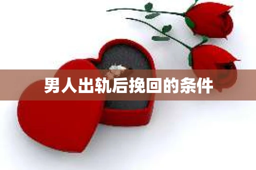 男人出轨后挽回的条件