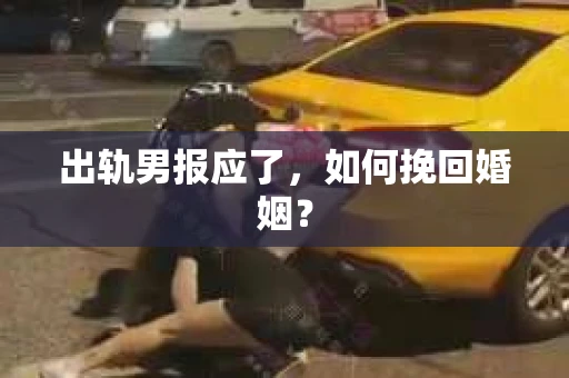 出轨男报应了，如何挽回婚姻？