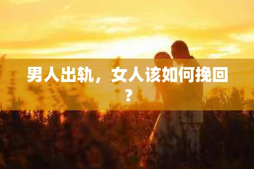 男人出轨,女人该如何挽回? 男人出轨,女人该如何挽回?