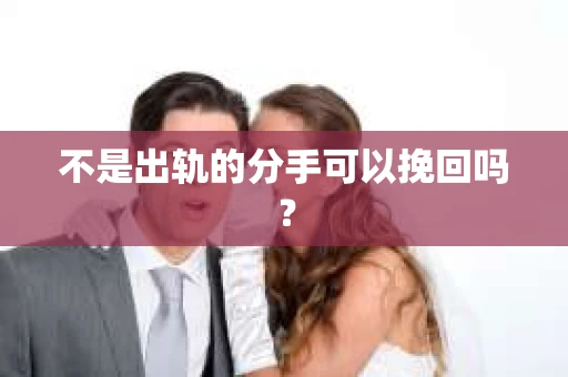 不是出轨的分手可以挽回吗？