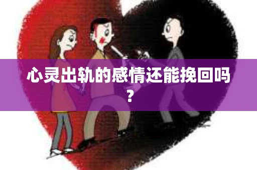 心灵出轨的感情还能挽回吗？