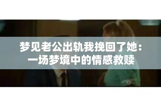 梦见老公出轨我挽回了她：一场梦境中的情感救赎