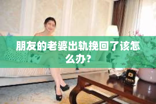 朋友的老婆出轨挽回了该怎么办？