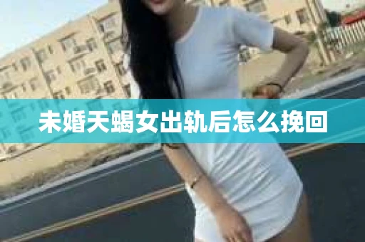 未婚天蝎女出轨后怎么挽回