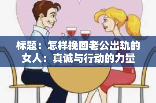 标题：怎样挽回老公出轨的女人：真诚与行动的力量