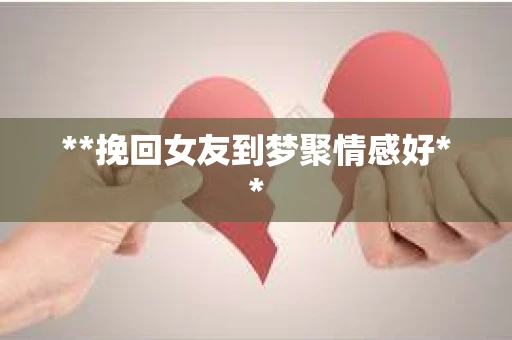 **挽回女友到梦聚情感好**