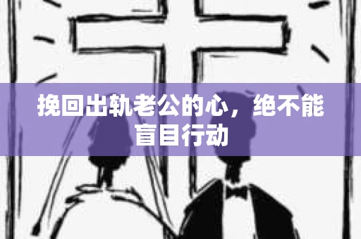 挽回出轨老公的心，绝不能盲目行动
