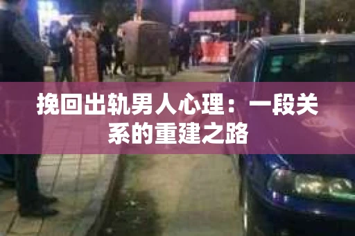 挽回出轨男人心理：一段关系的重建之路
