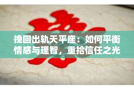 挽回出轨天平座：如何平衡情感与理智，重拾信任之光