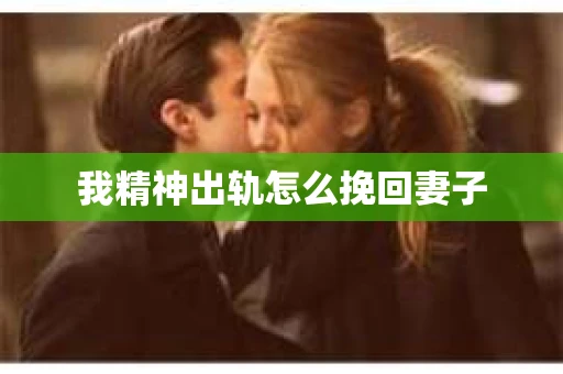 我精神出轨怎么挽回妻子