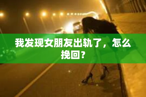 我发现女朋友出轨了,怎么挽回? 我发现女朋友出轨了,怎么挽回?
