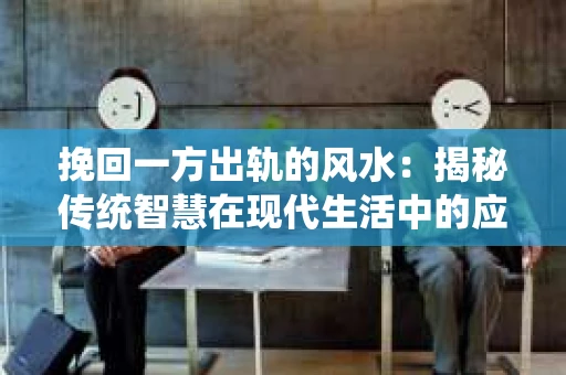 挽回一方出轨的风水：揭秘传统智慧在现代生活中的应用