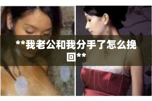 **我老公和我分手了怎么挽回**