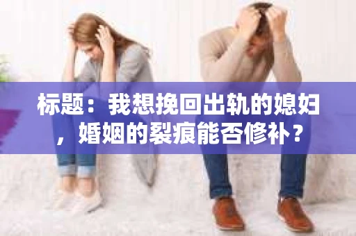 标题：我想挽回出轨的媳妇，婚姻的裂痕能否修补？