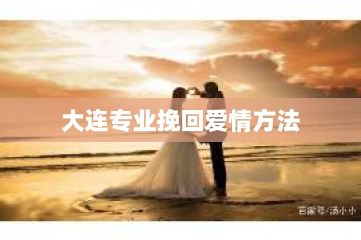 大连专业挽回爱情方法