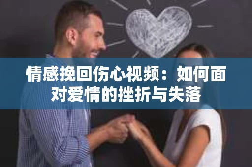 情感挽回伤心视频：如何面对爱情的挫折与失落