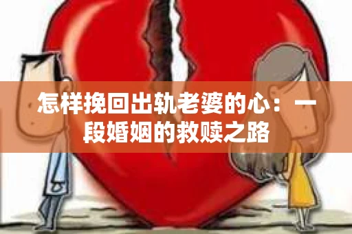 怎样挽回出轨老婆的心：一段婚姻的救赎之路
