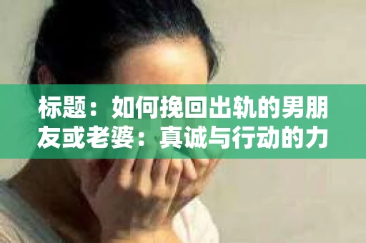 标题：如何挽回出轨的男朋友或老婆：真诚与行动的力量
