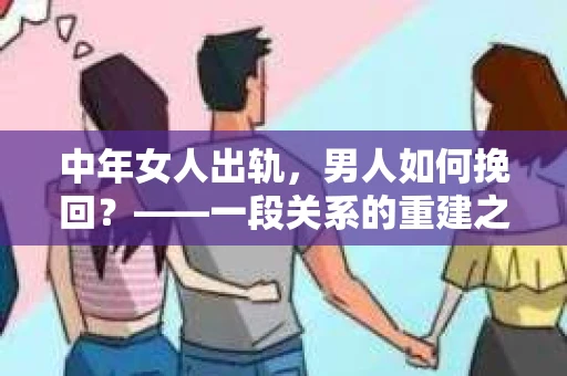 中年女人出轨，男人如何挽回？——一段关系的重建之路