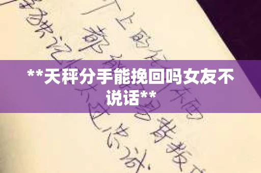 **天秤分手能挽回吗女友不说话**
