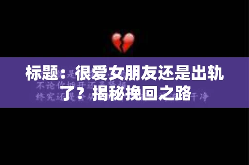 标题：很爱女朋友还是出轨了？揭秘挽回之路