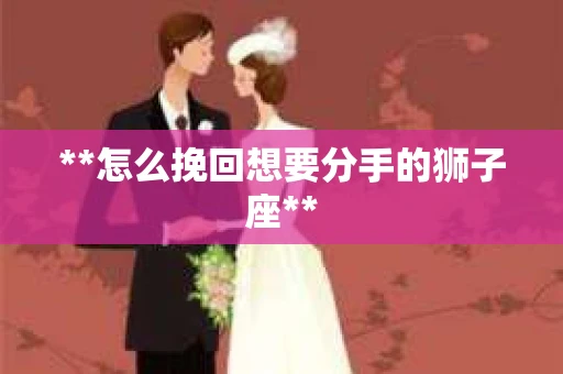 **怎么挽回想要分手的狮子座**