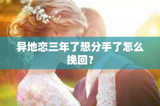 异地恋三年了想分手了怎么挽回？