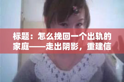 标题：怎么挽回一个出轨的家庭——走出阴影，重建信任之路