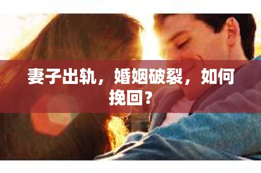 妻子出轨，婚姻破裂，如何挽回？