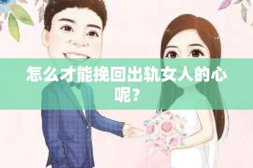 怎么才能挽回出轨女人的心呢？