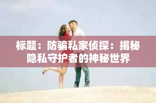 标题：防骗私家侦探：揭秘隐私守护者的神秘世界