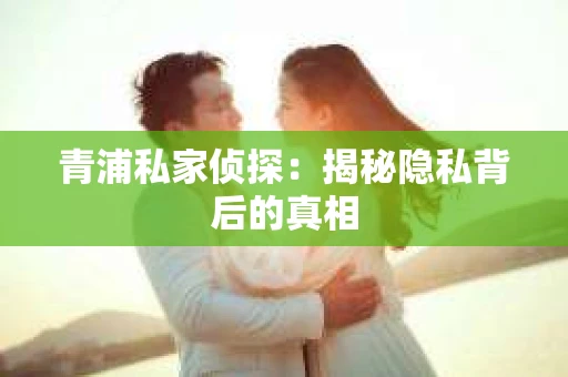 青浦私家侦探：揭秘隐私背后的真相