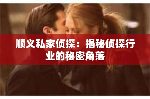 顺义私家侦探：揭秘侦探行业的秘密角落