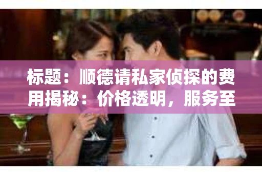 标题：顺德请私家侦探的费用揭秘：价格透明，服务至上