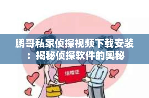 鹏哥私家侦探视频下载安装：揭秘侦探软件的奥秘