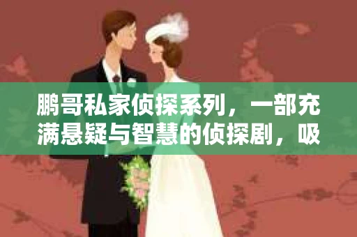 鹏哥私家侦探系列，一部充满悬疑与智慧的侦探剧，吸引了无数观众的眼球。今天，就让我带你走进这个充满神秘色彩的侦探世界，一起在线观看鹏哥私家侦探系列，感受那扣人心弦的故事情节。