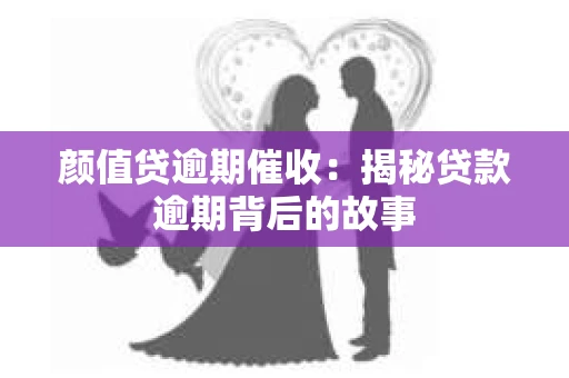 颜值贷逾期催收：揭秘贷款逾期背后的故事