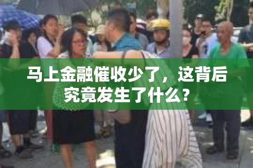马上金融催收少了，这背后究竟发生了什么？