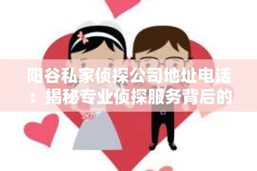 阳谷私家侦探公司地址电话：揭秘专业侦探服务背后的故事